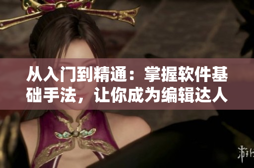 從入門到精通：掌握軟件基礎手法，讓你成為編輯達人！