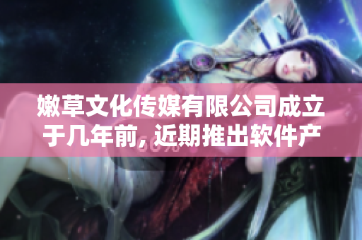 嫩草文化傳媒有限公司成立于幾年前, 近期推出軟件產(chǎn)品