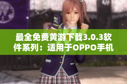 最全免費黃游下載3.0.3軟件系列：適用于OPPO手機的專業(yè)版