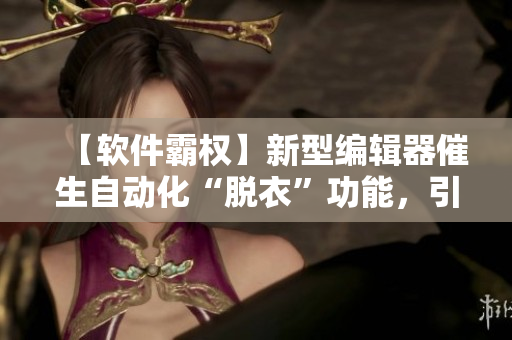 【軟件霸權(quán)】新型編輯器催生自動化“脫衣”功能，引關(guān)注與擔(dān)憂