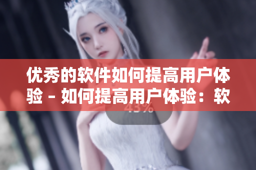 優(yōu)秀的軟件如何提高用戶體驗 – 如何提高用戶體驗：軟件開發(fā)者的技巧