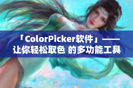 「ColorPicker軟件」—— 讓你輕松取色 的多功能工具