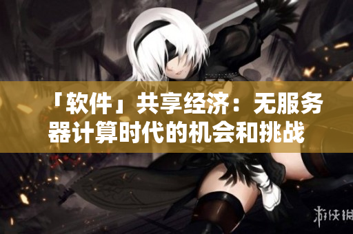 「軟件」共享經(jīng)濟(jì)：無服務(wù)器計(jì)算時(shí)代的機(jī)會(huì)和挑戰(zhàn)