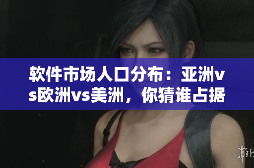 軟件市場(chǎng)人口分布：亞洲vs歐洲vs美洲，你猜誰(shuí)占據(jù)主導(dǎo)地位？