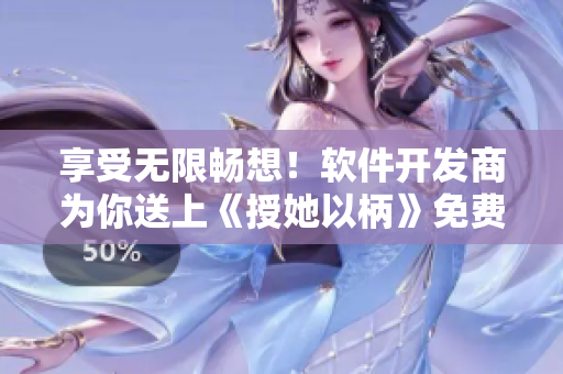 享受無限暢想！軟件開發(fā)商為你送上《授她以柄》免費(fèi)在線觀看服務(wù)