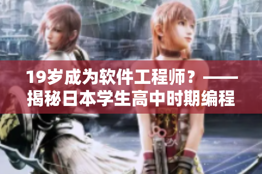 19歲成為軟件工程師？——揭秘日本學(xué)生高中時期編程教育奧秘