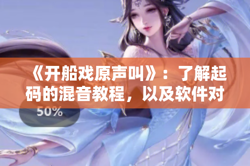 《開船戲原聲叫》：了解起碼的混音教程，以及軟件對音頻處理的優(yōu)化建議