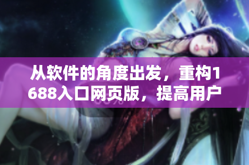 從軟件的角度出發(fā)，重構(gòu)1688入口網(wǎng)頁版，提高用戶體驗(yàn)