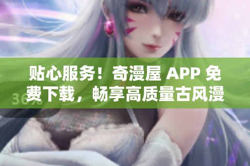 貼心服務(wù)！奇漫屋 APP 免費下載，暢享高質(zhì)量古風漫畫