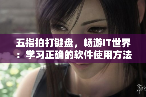 五指拍打鍵盤，暢游IT世界：學習正確的軟件使用方法