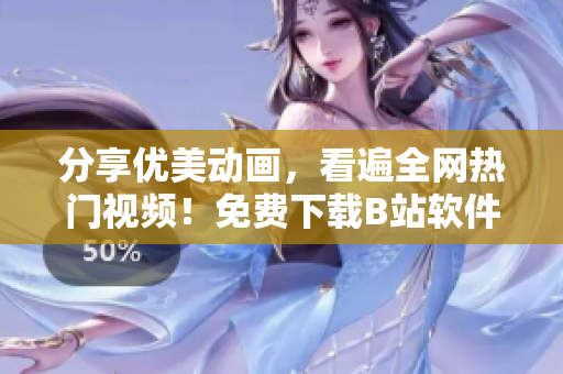 分享優(yōu)美動(dòng)畫(huà)，看遍全網(wǎng)熱門(mén)視頻！免費(fèi)下載B站軟件享受視覺(jué)盛宴！