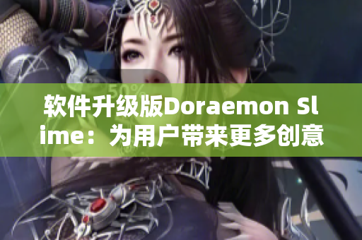 軟件升級(jí)版Doraemon Slime：為用戶帶來(lái)更多創(chuàng)意和精彩體驗(yàn)