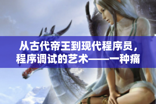 從古代帝王到現(xiàn)代程序員，程序調(diào)試的藝術(shù)——一種痛并快樂(lè)著的挑戰(zhàn)