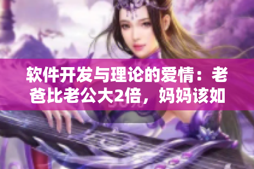 軟件開發(fā)與理論的愛情：老爸比老公大2倍，媽媽該如何應(yīng)對？