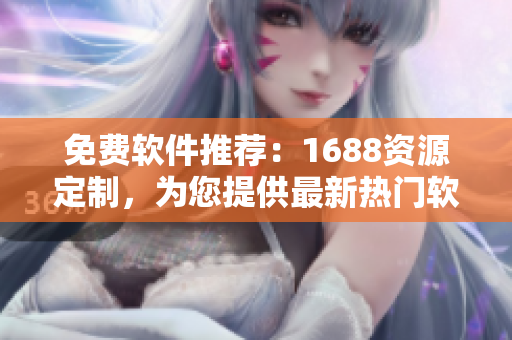 免費(fèi)軟件推薦：1688資源定制，為您提供最新熱門(mén)軟件下載推薦！