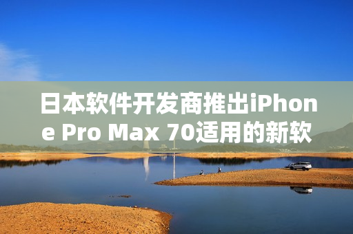 日本軟件開(kāi)發(fā)商推出iPhone Pro Max 70適用的新軟件
