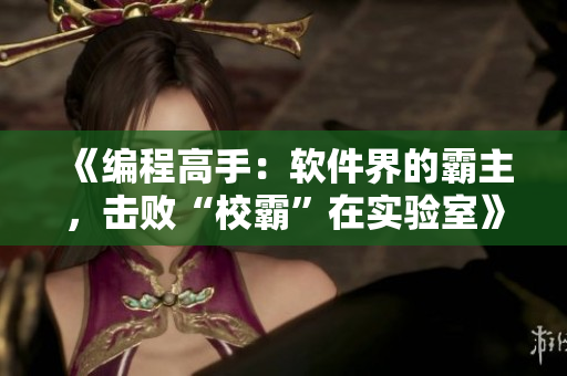 《編程高手：軟件界的霸主，擊敗“校霸”在實(shí)驗(yàn)室》