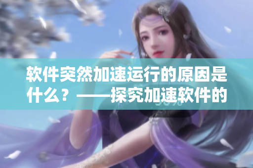 軟件突然加速運(yùn)行的原因是什么？——探究加速軟件的奧秘