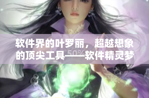軟件界的葉羅麗，超越想象的頂尖工具——軟件精靈夢(mèng)第十季