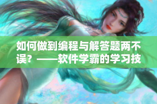 如何做到編程與解答題兩不誤？——軟件學霸的學習技巧