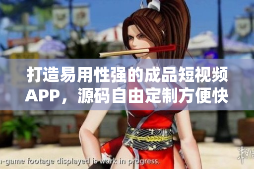 打造易用性強的成品短視頻APP，源碼自由定制方便快捷