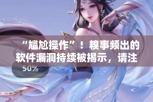 “尷尬操作”！糗事頻出的軟件漏洞持續(xù)被揭示，請注意及時升級更新