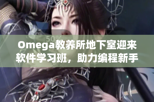 Omega教養(yǎng)所地下室迎來軟件學(xué)習(xí)班，助力編程新手快速提升技能！