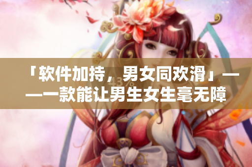 「軟件加持，男女同歡滑」——一款能讓男生女生毫無障礙輪滑的軟件推薦