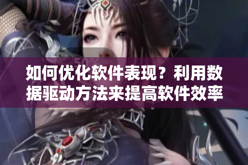 如何優(yōu)化軟件表現(xiàn)？利用數(shù)據(jù)驅(qū)動(dòng)方法來提高軟件效率