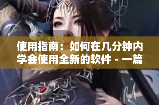 使用指南：如何在幾分鐘內(nèi)學(xué)會(huì)使用全新的軟件 - 一篇簡(jiǎn)明易懂的教程