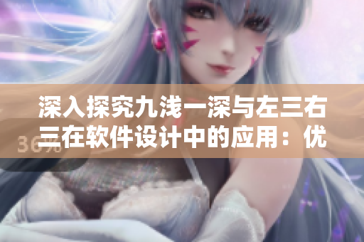 深入探究九淺一深與左三右三在軟件設(shè)計(jì)中的應(yīng)用：優(yōu)化設(shè)計(jì)，提高效率