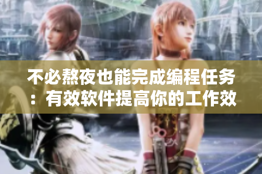 不必熬夜也能完成編程任務(wù)：有效軟件提高你的工作效率