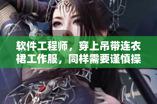 軟件工程師，穿上吊帶連衣裙工作服，同樣需要謹慎操作