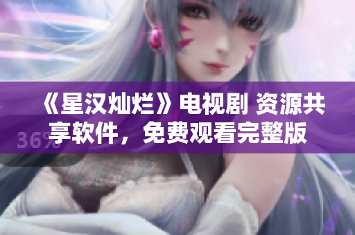 《星漢燦爛》電視劇 資源共享軟件，免費觀看完整版