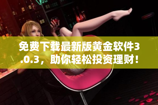 免費下載最新版黃金軟件3.0.3，助你輕松投資理財！