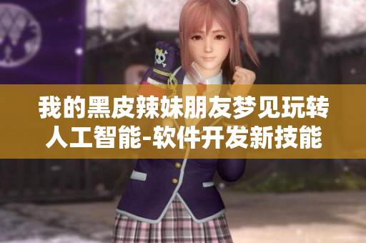 我的黑皮辣妹朋友夢見玩轉(zhuǎn)人工智能-軟件開發(fā)新技能！