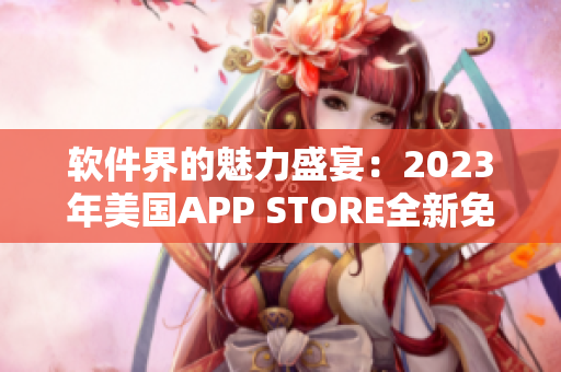 軟件界的魅力盛宴：2023年美國APP STORE全新免費應用榜單揭曉
