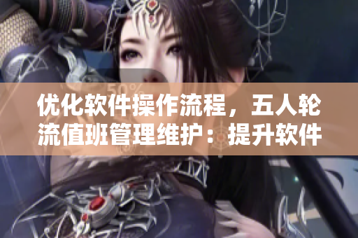 優(yōu)化軟件操作流程，五人輪流值班管理維護：提升軟件性能、服務(wù)用戶效率