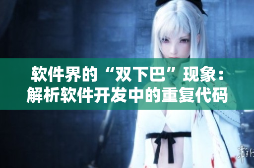 軟件界的“雙下巴”現(xiàn)象：解析軟件開發(fā)中的重復代碼問題