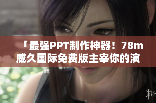 「最強PPT制作神器！78m威久國際免費版主宰你的演示文稿」