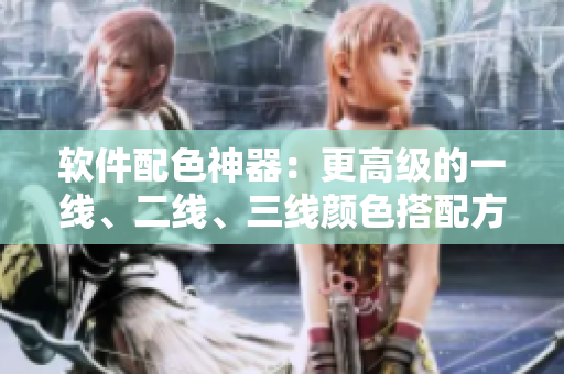 軟件配色神器：更高級(jí)的一線、二線、三線顏色搭配方案。