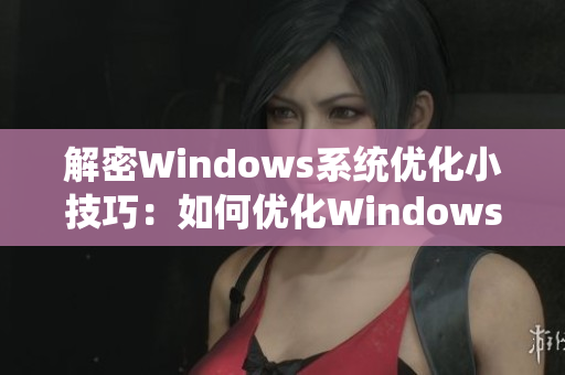 解密Windows系統(tǒng)優(yōu)化小技巧：如何優(yōu)化Windows系統(tǒng)啟動(dòng)時(shí)間