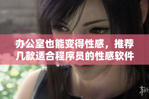 辦公室也能變得性感，推薦幾款適合程序員的性感軟件！