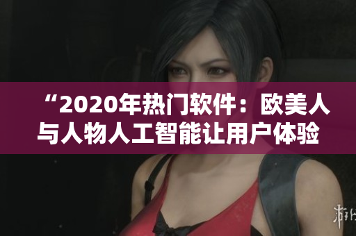 “2020年熱門軟件：歐美人與人物人工智能讓用戶體驗(yàn)更加動人”