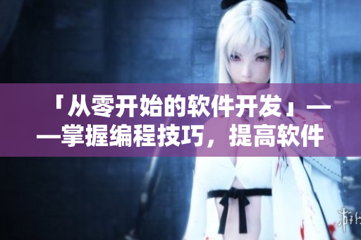 「從零開始的軟件開發(fā)」——掌握編程技巧，提高軟件開發(fā)能力