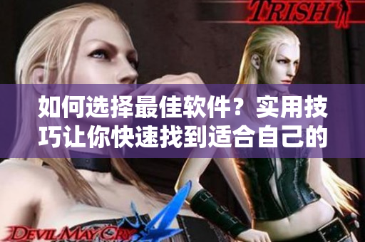 如何選擇最佳軟件？實(shí)用技巧讓你快速找到適合自己的軟件！