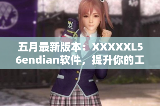五月最新版本：XXXXXL56endian軟件，提升你的工作效率！