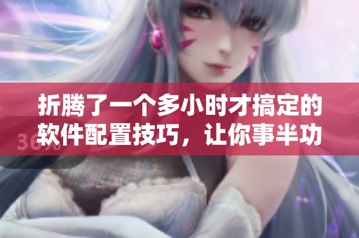 折騰了一個(gè)多小時(shí)才搞定的軟件配置技巧，讓你事半功倍