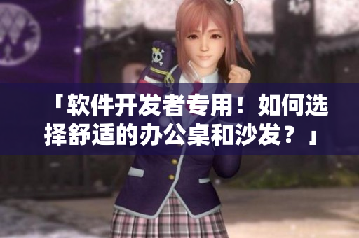 「軟件開發(fā)者專用！如何選擇舒適的辦公桌和沙發(fā)？」