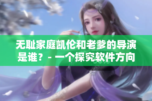 無恥家庭凱倫和老爹的導(dǎo)演是誰？- 一個探究軟件方向的編輯視角